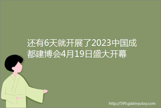 还有6天就开展了2023中国成都建博会4月19日盛大开幕