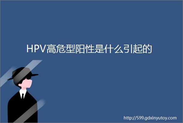 HPV高危型阳性是什么引起的