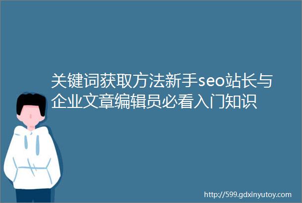 关键词获取方法新手seo站长与企业文章编辑员必看入门知识